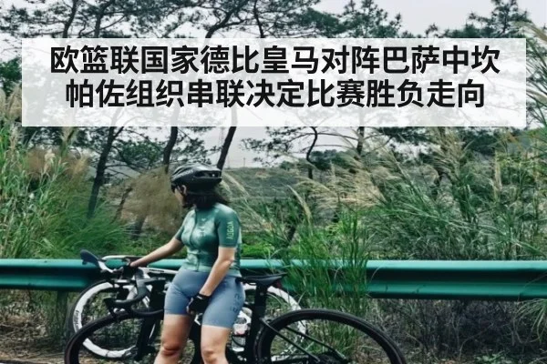 欧篮联国家德比皇马对阵巴萨中坎帕佐组织串联决定比赛胜负走向