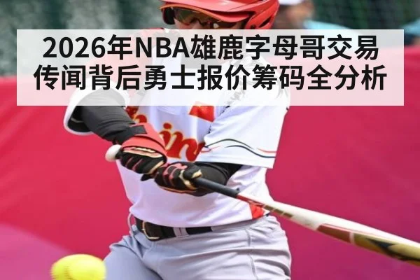 2026年NBA雄鹿字母哥交易传闻背后勇士报价筹码全分析
