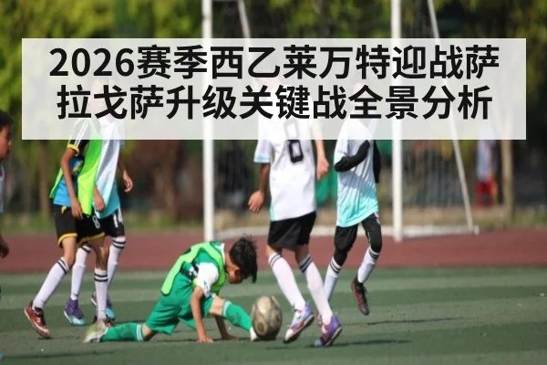 2026赛季西乙莱万特迎战萨拉戈萨升级关键战全景分析