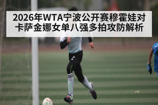 2026年WTA宁波公开赛穆霍娃对卡萨金娜女单八强多拍攻防解析