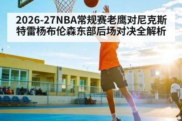 2026-27NBA常规赛老鹰对尼克斯特雷杨布伦森东部后场对决全解析